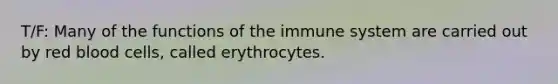 T/F: Many of the functions of the immune system are carried out by red blood cells, called erythrocytes.