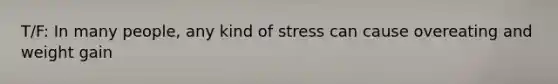 T/F: In many people, any kind of stress can cause overeating and weight gain