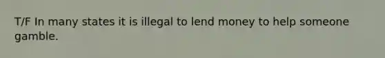 T/F In many states it is illegal to lend money to help someone gamble.