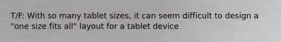 T/F: With so many tablet sizes, it can seem difficult to design a "one size fits all" layout for a tablet device