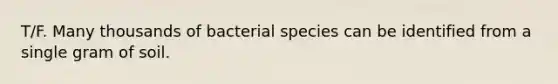 T/F. Many thousands of bacterial species can be identified from a single gram of soil.