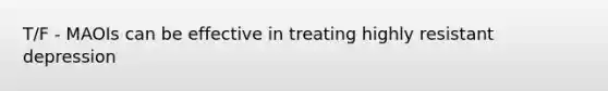 T/F - MAOIs can be effective in treating highly resistant depression