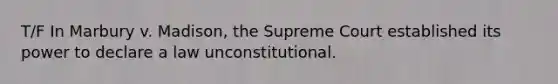 T/F In Marbury v. Madison, the Supreme Court established its power to declare a law unconstitutional.