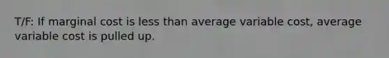 T/F: If marginal cost is <a href='https://www.questionai.com/knowledge/k7BtlYpAMX-less-than' class='anchor-knowledge'>less than</a> average variable cost, average variable cost is pulled up.