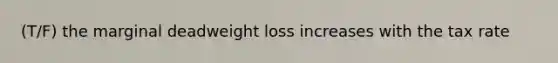 (T/F) the marginal deadweight loss increases with the tax rate