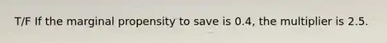 T/F If the marginal propensity to save is 0.4, the multiplier is 2.5.