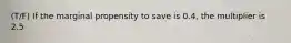 (T/F) If the marginal propensity to save is 0.4, the multiplier is 2.5