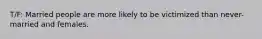 T/F: Married people are more likely to be victimized than never-married and females.
