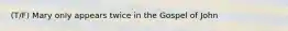 (T/F) Mary only appears twice in the Gospel of John