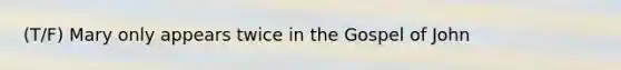 (T/F) Mary only appears twice in the Gospel of John