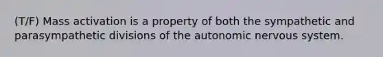 (T/F) Mass activation is a property of both the sympathetic and parasympathetic divisions of the autonomic nervous system.