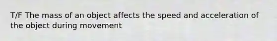 T/F The mass of an object affects the speed and acceleration of the object during movement