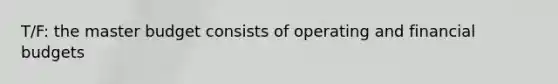 T/F: the master budget consists of operating and financial budgets