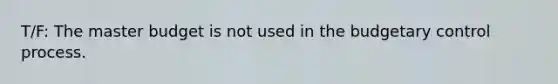 T/F: The master budget is not used in the budgetary control process.