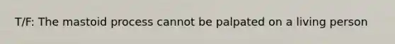 T/F: The mastoid process cannot be palpated on a living person
