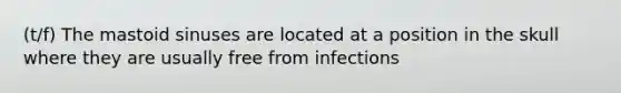 (t/f) The mastoid sinuses are located at a position in the skull where they are usually free from infections