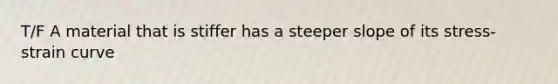 T/F A material that is stiffer has a steeper slope of its stress-strain curve