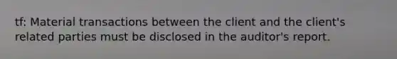 tf: Material transactions between the client and the client's related parties must be disclosed in the auditor's report.