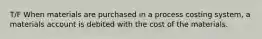 T/F When materials are purchased in a process costing system, a materials account is debited with the cost of the materials.