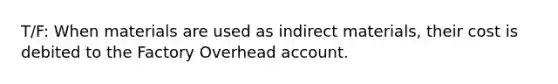 T/F: When materials are used as indirect materials, their cost is debited to the Factory Overhead account.