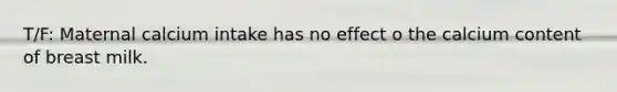 T/F: Maternal calcium intake has no effect o the calcium content of breast milk.