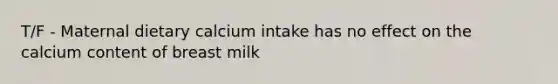 T/F - Maternal dietary calcium intake has no effect on the calcium content of breast milk