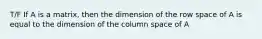 T/F If A is a matrix, then the dimension of the row space of A is equal to the dimension of the column space of A