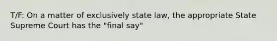 T/F: On a matter of exclusively state law, the appropriate State Supreme Court has the "final say"