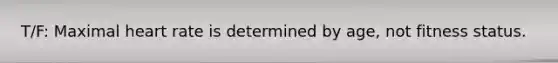 T/F: Maximal heart rate is determined by age, not fitness status.