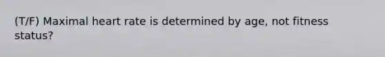 (T/F) Maximal heart rate is determined by age, not fitness status?