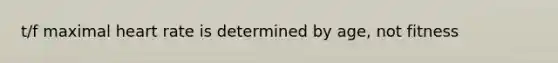 t/f maximal heart rate is determined by age, not fitness