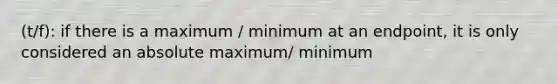 (t/f): if there is a maximum / minimum at an endpoint, it is only considered an absolute maximum/ minimum