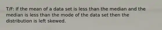 T/F: If the mean of a data set is <a href='https://www.questionai.com/knowledge/k7BtlYpAMX-less-than' class='anchor-knowledge'>less than</a> the median and the median is less than the mode of the data set then the distribution is left skewed.