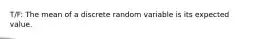 T/F: The mean of a discrete random variable is its expected value.