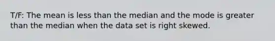 T/F: The mean is <a href='https://www.questionai.com/knowledge/k7BtlYpAMX-less-than' class='anchor-knowledge'>less than</a> the median and the mode is <a href='https://www.questionai.com/knowledge/ktgHnBD4o3-greater-than' class='anchor-knowledge'>greater than</a> the median when the data set is right skewed.