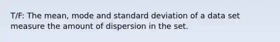 T/F: The mean, mode and <a href='https://www.questionai.com/knowledge/kqGUr1Cldy-standard-deviation' class='anchor-knowledge'>standard deviation</a> of a data set measure the amount of dispersion in the set.