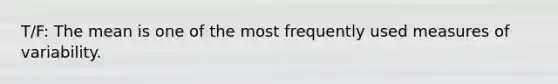 T/F: The mean is one of the most frequently used measures of variability.