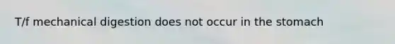 T/f mechanical digestion does not occur in the stomach