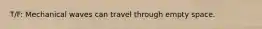 T/F: Mechanical waves can travel through empty space.