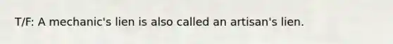 T/F: A mechanic's lien is also called an artisan's lien.
