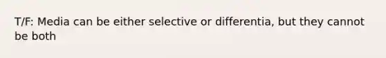 T/F: Media can be either selective or differentia, but they cannot be both