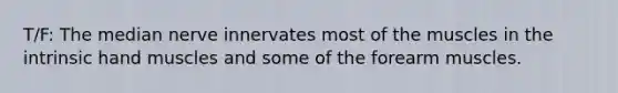 T/F: The median nerve innervates most of the muscles in the intrinsic hand muscles and some of the forearm muscles.