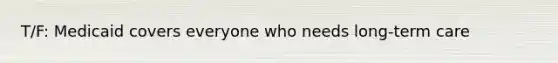 T/F: Medicaid covers everyone who needs long-term care