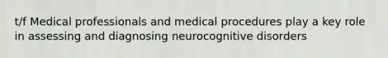 t/f Medical professionals and medical procedures play a key role in assessing and diagnosing neurocognitive disorders