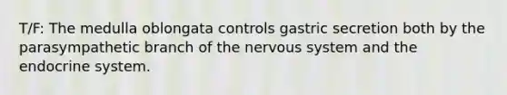 T/F: The medulla oblongata controls gastric secretion both by the parasympathetic branch of the <a href='https://www.questionai.com/knowledge/kThdVqrsqy-nervous-system' class='anchor-knowledge'>nervous system</a> and the <a href='https://www.questionai.com/knowledge/k97r8ZsIZg-endocrine-system' class='anchor-knowledge'>endocrine system</a>.