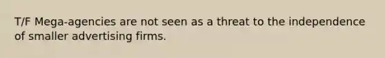 T/F Mega-agencies are not seen as a threat to the independence of smaller advertising firms.