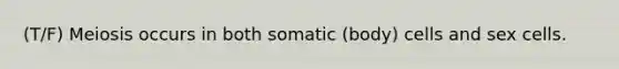 (T/F) Meiosis occurs in both somatic (body) cells and sex cells.