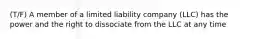 (T/F) A member of a limited liability company (LLC) has the power and the right to dissociate from the LLC at any time