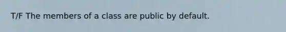 T/F The members of a class are public by default.