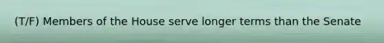 (T/F) Members of the House serve longer terms than the Senate